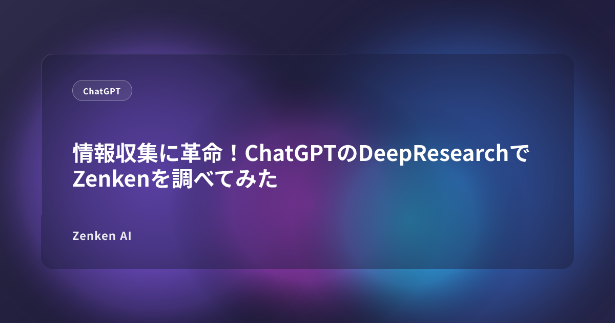 img of 情報収集に革命！ChatGPTのDeepResearchでZenkenを調べてみた