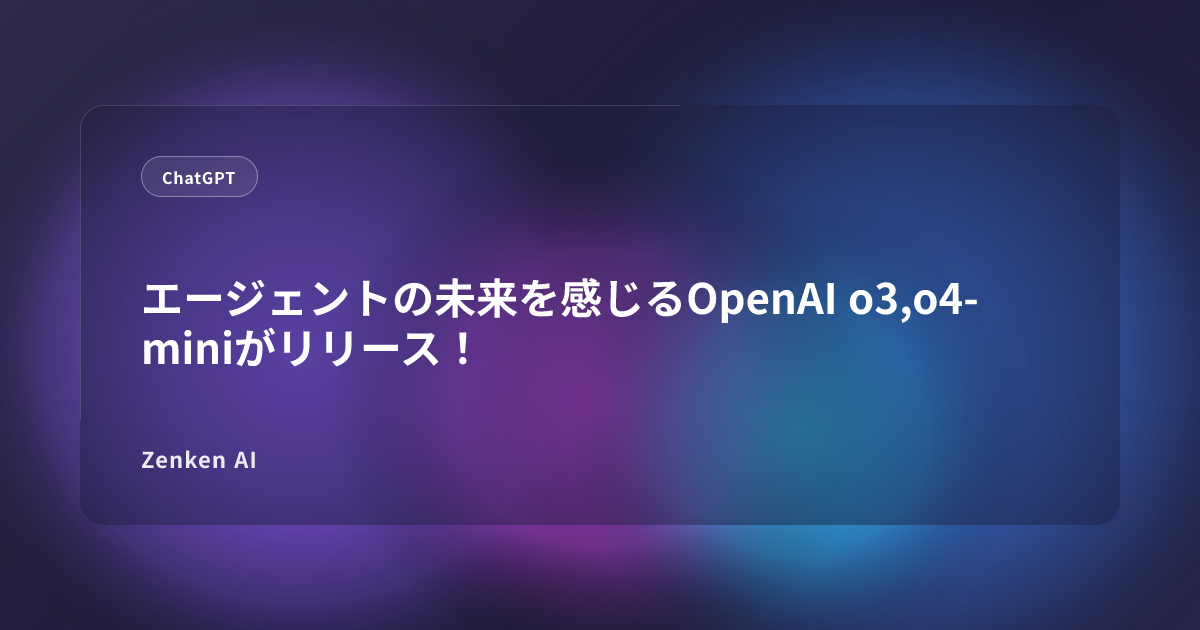 img of エージェントの未来を感じるOpenAI o3,o4-miniがリリース！