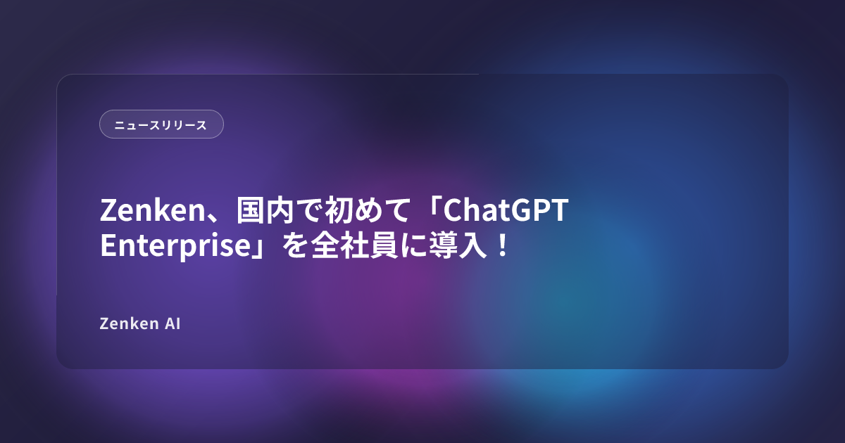img of Zenken、国内で初めて「ChatGPT Enterprise」を全社員に導入！