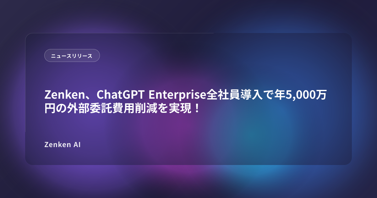 img of Zenken、ChatGPT Enterprise全社員導入で年5,000万円の外部委託費用削減を実現！