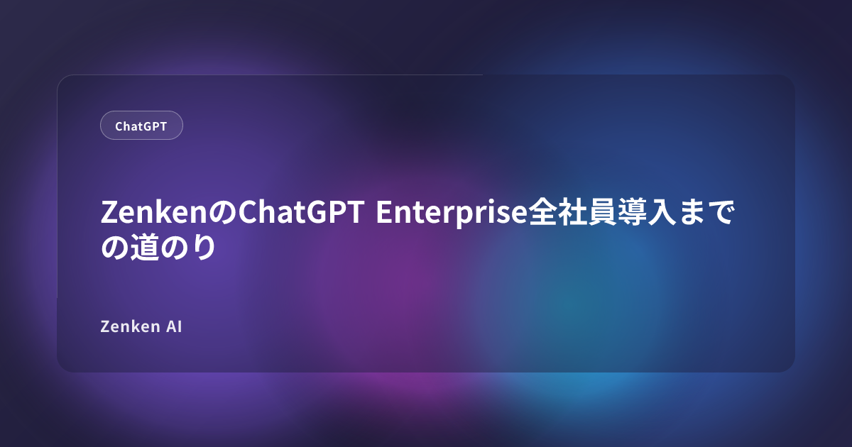img of ZenkenのChatGPT Enterprise全社員導入までの道のり